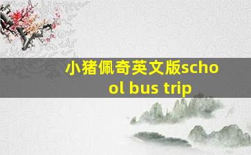 小猪佩奇英文版school bus trip